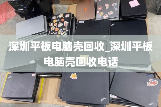 深圳平板电脑壳回收_深圳平板电脑壳回收电话