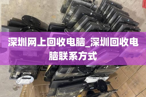 深圳网上回收电脑_深圳回收电脑联系方式