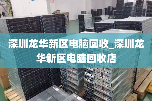 深圳龙华新区电脑回收_深圳龙华新区电脑回收店