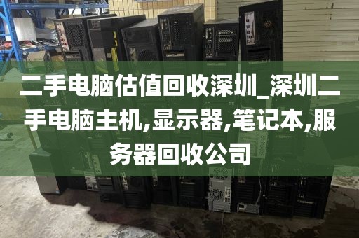 二手电脑估值回收深圳_深圳二手电脑主机,显示器,笔记本,服务器回收公司