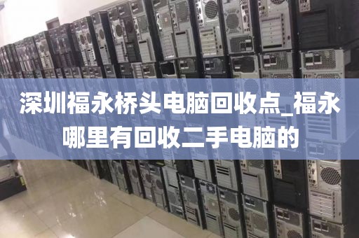 深圳福永桥头电脑回收点_福永哪里有回收二手电脑的