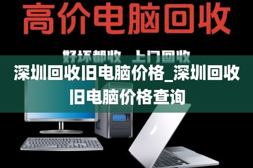 深圳回收旧电脑价格_深圳回收旧电脑价格查询