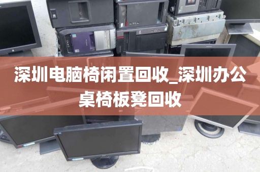 深圳电脑椅闲置回收_深圳办公桌椅板凳回收