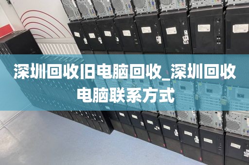 深圳回收旧电脑回收_深圳回收电脑联系方式