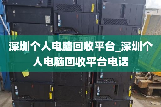 深圳个人电脑回收平台_深圳个人电脑回收平台电话