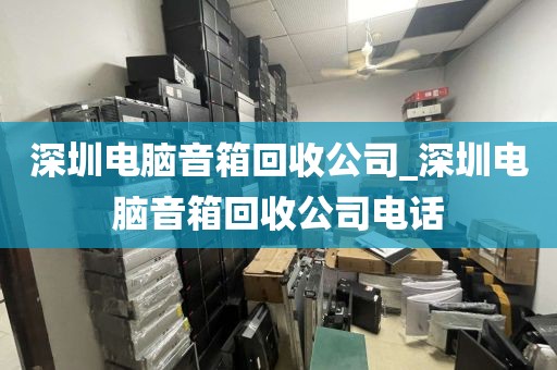 深圳电脑音箱回收公司_深圳电脑音箱回收公司电话