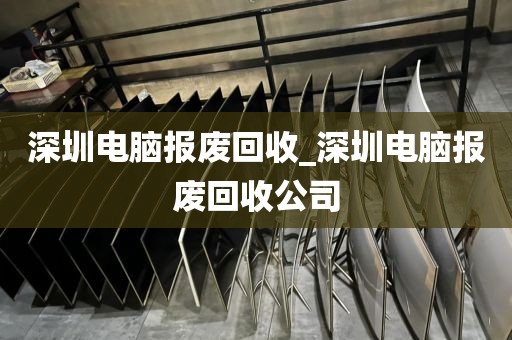 深圳电脑报废回收_深圳电脑报废回收公司