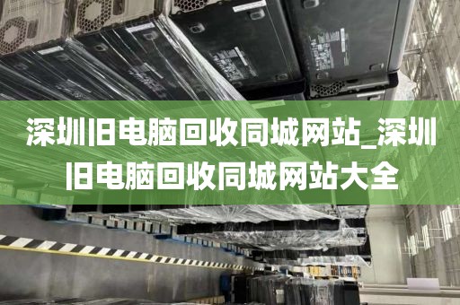 深圳旧电脑回收同城网站_深圳旧电脑回收同城网站大全