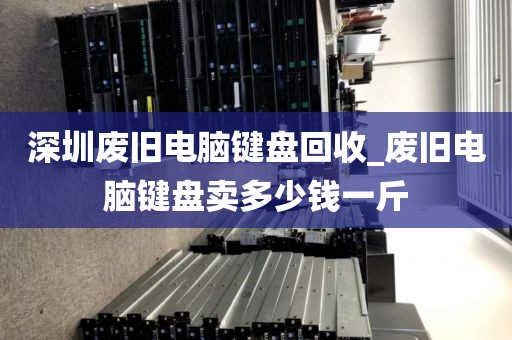 深圳废旧电脑键盘回收_废旧电脑键盘卖多少钱一斤