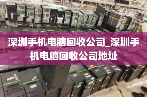 深圳手机电脑回收公司_深圳手机电脑回收公司地址