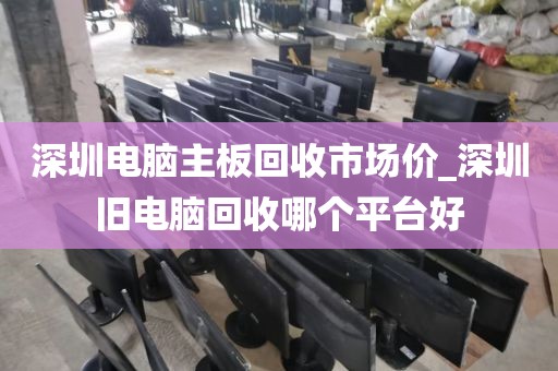 深圳电脑主板回收市场价_深圳旧电脑回收哪个平台好