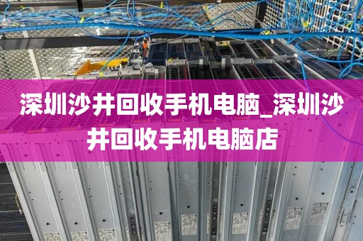 深圳沙井回收手机电脑_深圳沙井回收手机电脑店