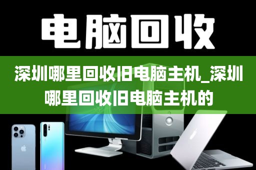 深圳哪里回收旧电脑主机_深圳哪里回收旧电脑主机的