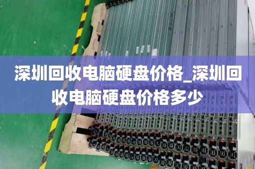 深圳回收电脑硬盘价格_深圳回收电脑硬盘价格多少