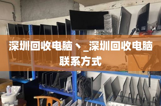 深圳回收电脑丶_深圳回收电脑联系方式