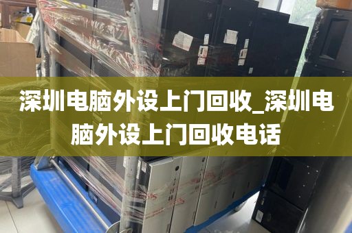 深圳电脑外设上门回收_深圳电脑外设上门回收电话