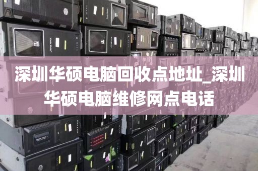 深圳华硕电脑回收点地址_深圳华硕电脑维修网点电话