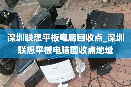 深圳联想平板电脑回收点_深圳联想平板电脑回收点地址