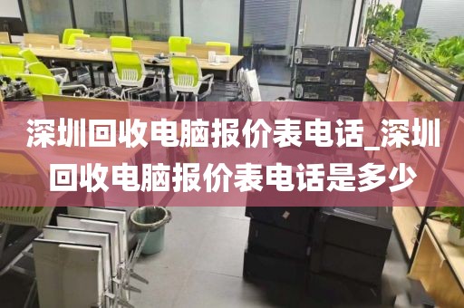 深圳回收电脑报价表电话_深圳回收电脑报价表电话是多少