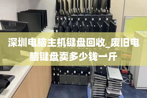 深圳电脑主机键盘回收_废旧电脑键盘卖多少钱一斤