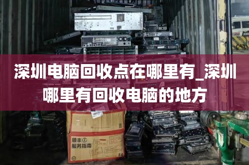 深圳电脑回收点在哪里有_深圳哪里有回收电脑的地方