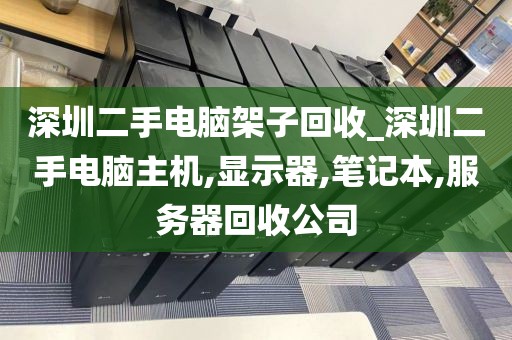 深圳二手电脑架子回收_深圳二手电脑主机,显示器,笔记本,服务器回收公司