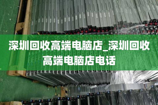 深圳回收高端电脑店_深圳回收高端电脑店电话