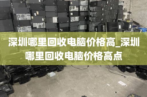 深圳哪里回收电脑价格高_深圳哪里回收电脑价格高点