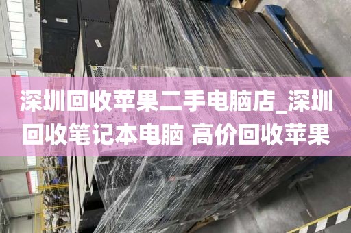 深圳回收苹果二手电脑店_深圳回收笔记本电脑 高价回收苹果