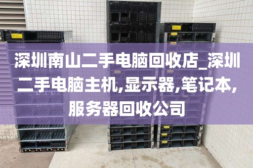 深圳南山二手电脑回收店_深圳二手电脑主机,显示器,笔记本,服务器回收公司