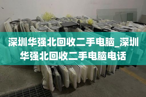 深圳华强北回收二手电脑_深圳华强北回收二手电脑电话