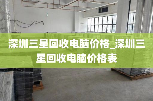 深圳三星回收电脑价格_深圳三星回收电脑价格表