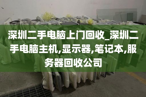 深圳二手电脑上门回收_深圳二手电脑主机,显示器,笔记本,服务器回收公司