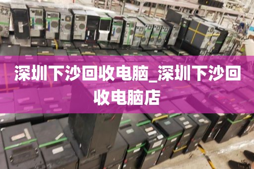 深圳下沙回收电脑_深圳下沙回收电脑店