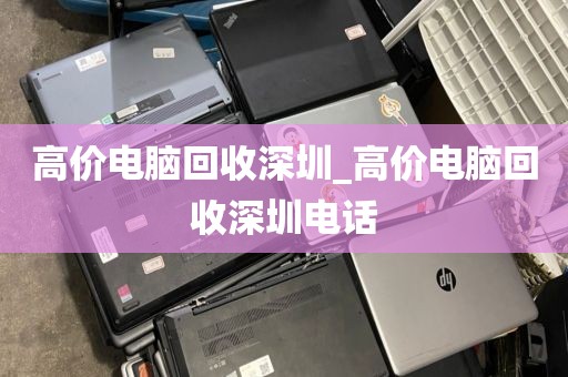 高价电脑回收深圳_高价电脑回收深圳电话