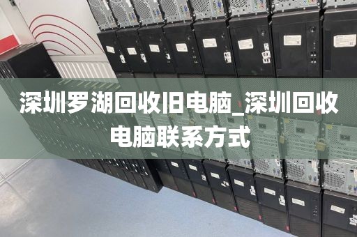 深圳罗湖回收旧电脑_深圳回收电脑联系方式