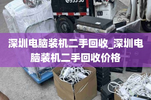 深圳电脑装机二手回收_深圳电脑装机二手回收价格