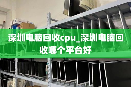 深圳电脑回收cpu_深圳电脑回收哪个平台好