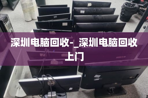 深圳电脑回收-_深圳电脑回收上门