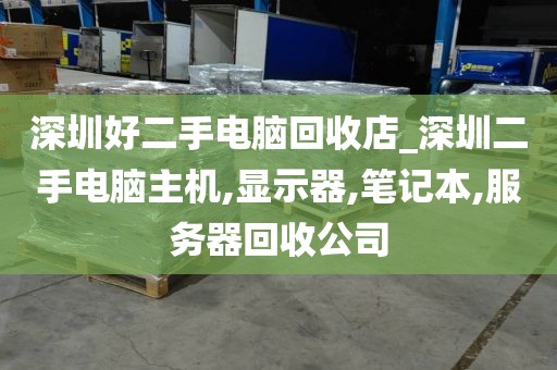 深圳好二手电脑回收店_深圳二手电脑主机,显示器,笔记本,服务器回收公司