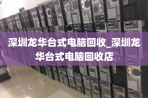 深圳龙华台式电脑回收_深圳龙华台式电脑回收店