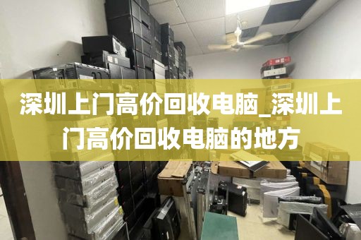 深圳上门高价回收电脑_深圳上门高价回收电脑的地方