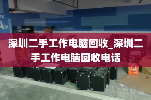 深圳二手工作电脑回收_深圳二手工作电脑回收电话