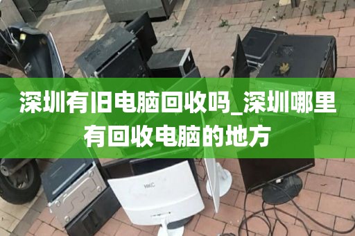 深圳有旧电脑回收吗_深圳哪里有回收电脑的地方