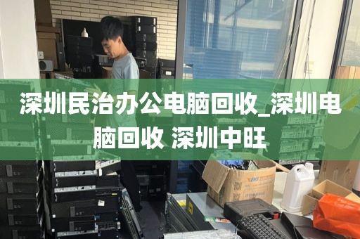 深圳民治办公电脑回收_深圳电脑回收 深圳中旺