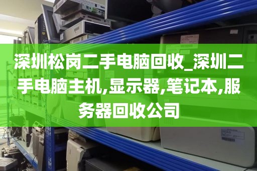 深圳松岗二手电脑回收_深圳二手电脑主机,显示器,笔记本,服务器回收公司