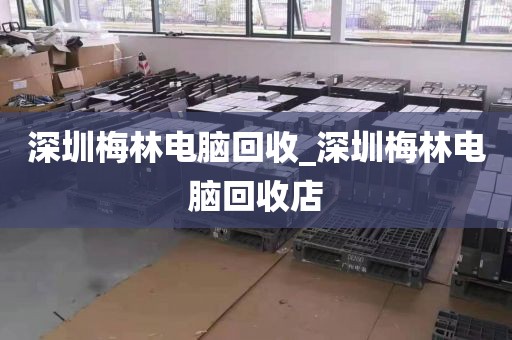 深圳梅林电脑回收_深圳梅林电脑回收店