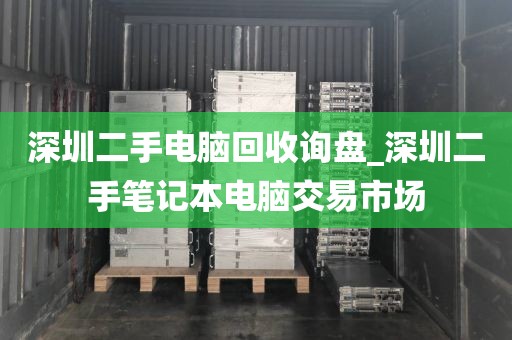 深圳二手电脑回收询盘_深圳二手笔记本电脑交易市场