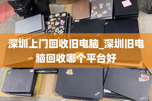 深圳上门回收旧电脑_深圳旧电脑回收哪个平台好