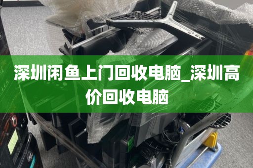 深圳闲鱼上门回收电脑_深圳高价回收电脑